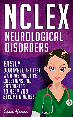 NCLEX: Neurological Disorders: Easily Dominate The Test With 105 Practice Questions & Rationales to Help You Become a Nurse! (Nursing Review Questions ... Guide, Science, Medical Career Book 14)