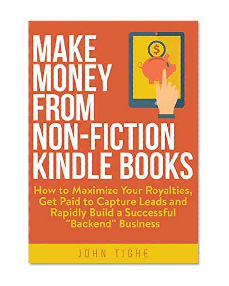 Book Cover Make Money from Non-Fiction Kindle Books: How to Maximize Your Royalties, Get Paid to Capture Leads and Rapidly Build a Successful 