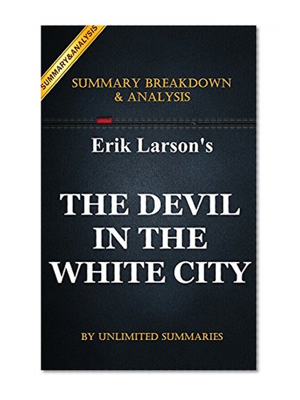 The Devil in the  White City: The Devil in the White City: A Saga of Magic and Murder at the Fair that Changed America by Erik Larson | Key Summary Breakdown & Analysis