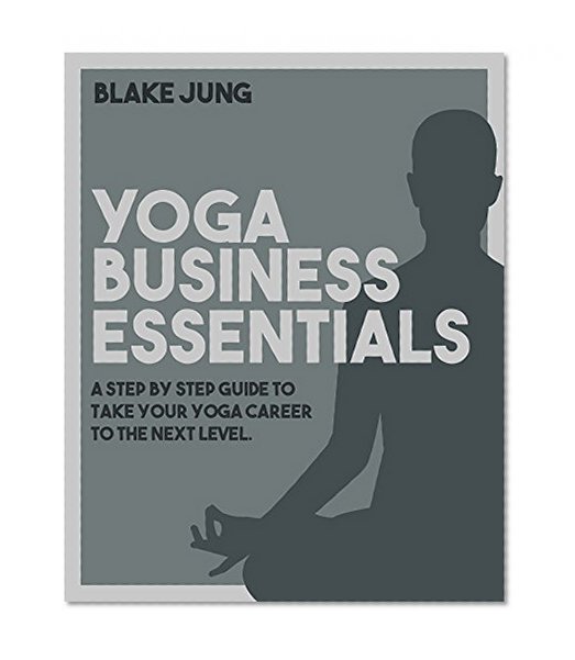 Yoga Business Essentials: A step by step guide to take your yoga career to the next level.