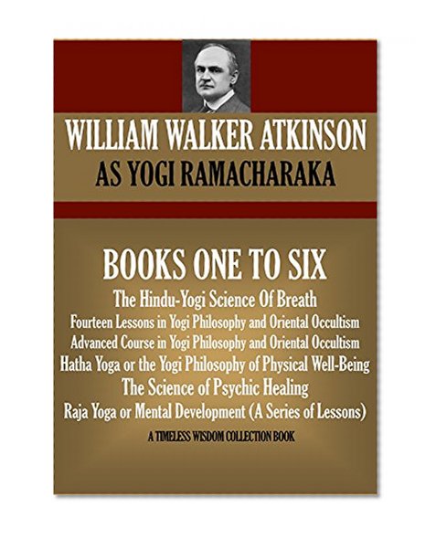 Yogi Ramacharaka Vol.1 The Hindu-Yogi Science Of Breath, Fourteen Lessons & Advanced Course in Yogi Philosophy and Oriental Occultism, The Science of Psychic ... Yoga (Timeless Wisdom Collection Book 161)