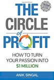 The Circle of Profit: How To Turn Your Passion Into $1 Million by Anik Singal (2015-02-12)