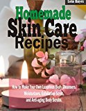 Homemade Skincare Recipes: How to Make Your Own Luxurious Body Cleansers,  Moisturizers, Exfoliation Scrub, and Anti-aging Body Scrubs.