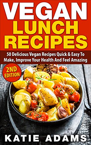 Vegan: Vegan Lunch Recipes: 50 Delicious Vegan Recipes - Quick & Easy to make, Improve Your Health And Feel Amazing (Mastering The Kitchen Book 2)