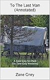 To The Last Man (Annotated): A Zane Grey Six-Pack (Six Zane Grey Westerns)