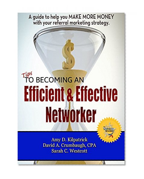 Tips to Becoming an Efficient & Effective Networker: A guide to help you MAKE MORE MONEY with your referral marketing strategy.