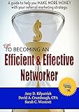 Tips to Becoming an Efficient & Effective Networker: A guide to help you MAKE MORE MONEY with your referral marketing strategy.