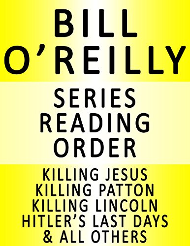 BILL O'REILLY — SERIES READING ORDER (SERIES LIST) — IN ORDER: KILLING JESUS, KILLING PATTON, KILLING LINCOLN, KILLING KENNEDY, KILLING REAGAN, HITLER'S LAST DAYS, THE O'REILLY FACTOR & MANY MORE!