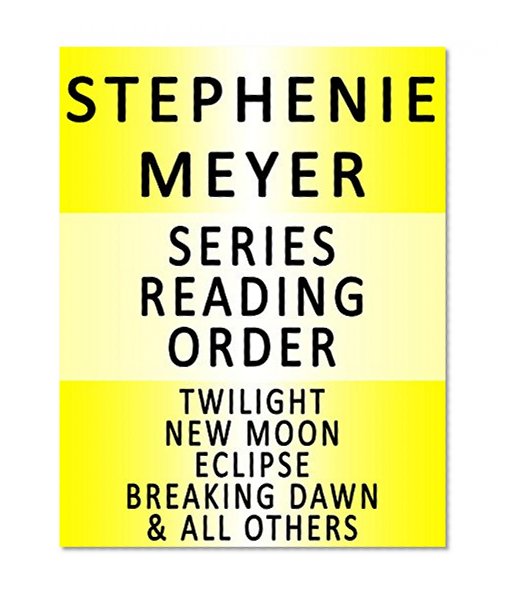 STEPHENIE MEYER - SERIES READING ORDER (SERIES LIST) - IN ORDER: TWILIGHT, NEW MOON, ECLIPSE, BREAKING DAWN, TWILIGHT GRAPHIC NOVELS, TWILIGHT NON-FICTION BOOKS & MANY MORE!