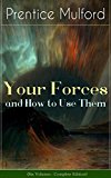 Your Forces and How to Use Them (Six Volumes - Complete Edition): New Thought Empowerment - From the Author of Thoughts are Things, The God in You, Gift of Spirit and The Gift of Understanding