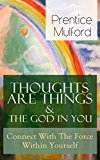 Thoughts Are Things & The God In You - Connect With The Force Within Yourself: How to Find With Your Inner Power - From one of the New Thought pioneers, ... Gift of Spirit & The Gift of Understanding