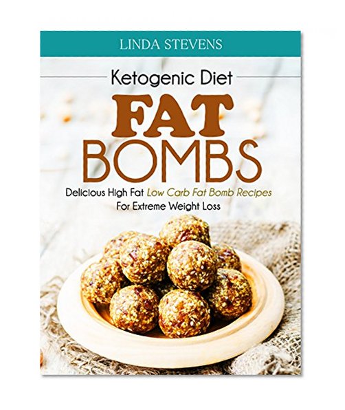 Ketogenic Diet: Fat Bombs: Delicious High Fat Low Carb Fat Bomb Recipes For Extreme Weight Loss
