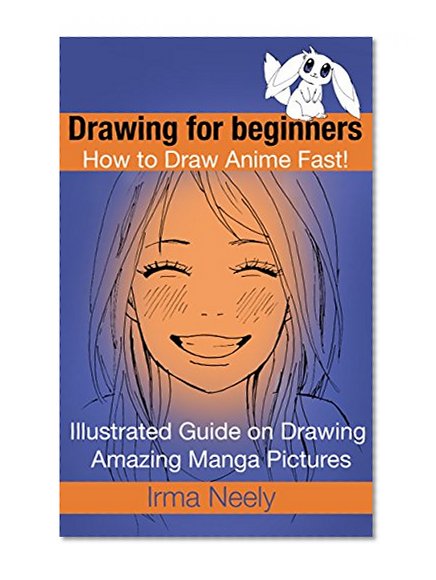 Drawing for beginners. How to Draw Anime Fast!: Illustrated Guide on Drawing Amazing Manga Pictures