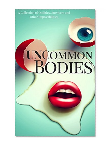 UnCommon Bodies: A Collection of Oddities, Survivors, and Other Impossibilities