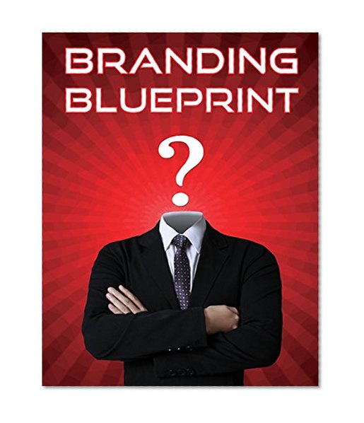 Branding Blueprint: 25 Essential Branding Strategies To Build A Dominant Brand In 6 weeks! (Branding Your Business, Top Branding Strategies, Personal Branding, ... (Smart Entrepreneur Guides! Book 3)