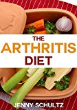 The Arthritis Diet - Rheumatoid Arthritis Cure: Anti-Inflammatory Foods That Reduce Joint Inflammation & Relieve Arthritis Pain