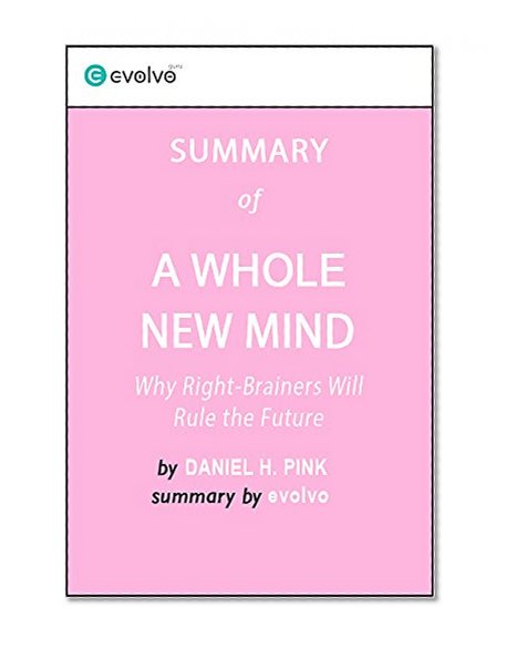 A Whole New Mind: Summary of the Key Ideas - Original Book by Daniel H. Pink: Why Right-Brainers Will Rule the Future