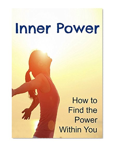 Inner Power: How to Find the Power Within You: (Inner Power, Inner Power Book, Inner Power Guide, Inner Power Strength, Inner Strength)