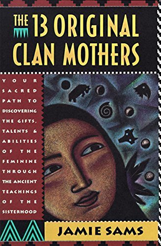 The Thirteen Original Clan Mothers: Your Sacred Path to Discovering the Gifts, Talents, and Abilities of the Feminine Through the Ancient Teachings of the Sisterhood by Jamie Sams (1994-04-22)
