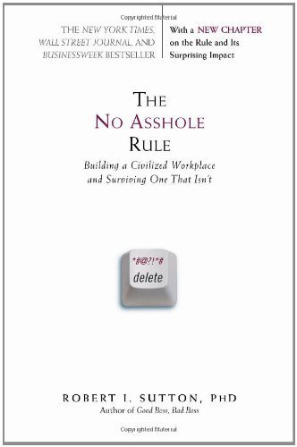 The No Asshole Rule: Building a Civilized Workplace and Surviving One That Isn't by Robert I. Sutton (2010-09-01)