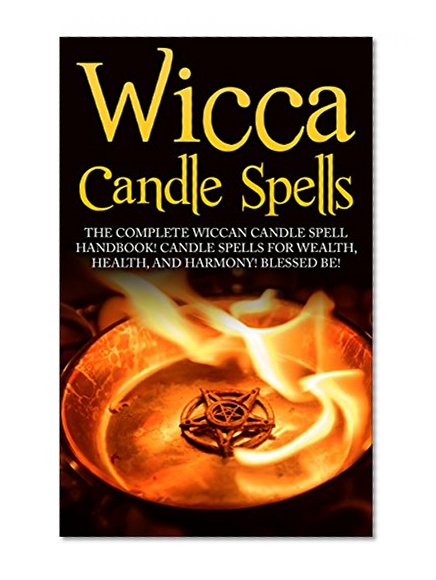 Wicca Candle Spells: The Complete Wiccan Candle Spell Handbook  Candle Spells for Wealth, Health, and Harmony.  Blessed Be!