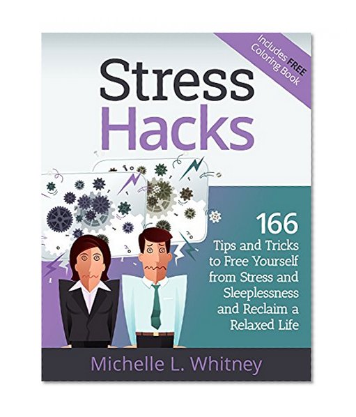 Stress Hacks: 166 Tips and Tricks to Free Yourself from Stress and Sleeplessness and Reclaim a Relaxed Life