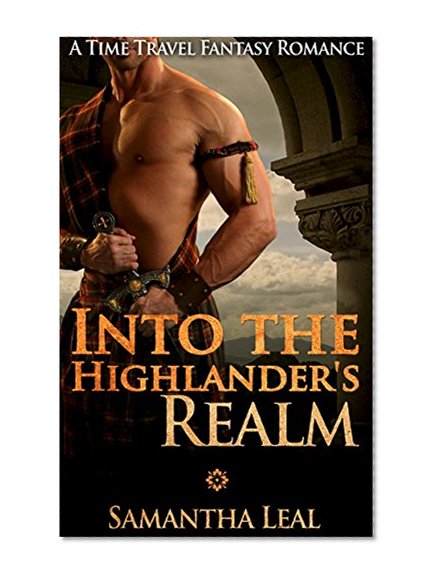 Time Travel Romance: Into the Highlander's Realm (Scottish Science Fiction Medieval Highlander Romance) (Historical New Adult Fantasy Short Stories)