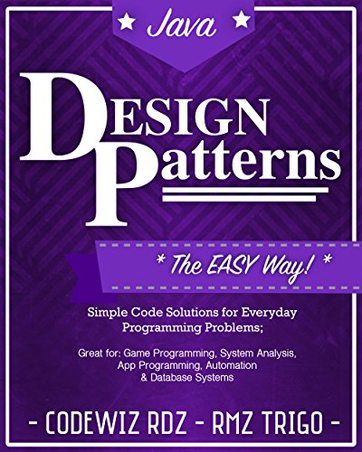 Design Patterns: The Easy Way, w/ Java Standard Solutions for Everyday Programming Problems; Great for: Game Programming, System Administration, App Programming, Automation & Database Systems