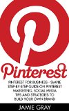 Pinterest: Pinterest For Business - Simple Step-by-Step Guide On Pinterest Marketing, Social Media Tips And Strategies To Build Your Own Brand (Home Based ... Marketing, Pinterest for Business)