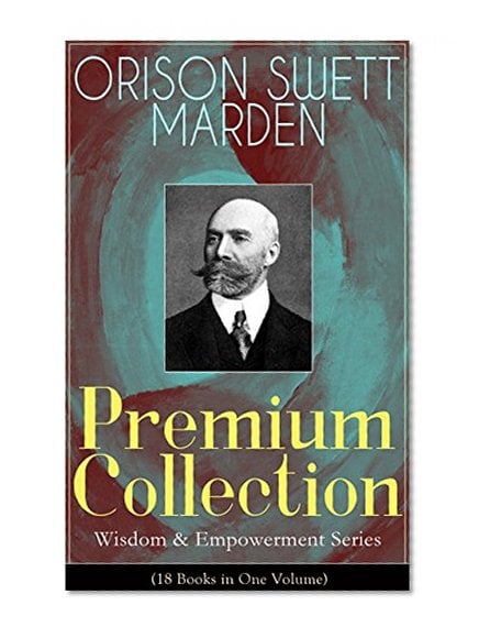 Book Cover ORISON SWETT MARDEN Premium Collection - Wisdom & Empowerment Series (18 Books in One Volume): Steps to Success and Power, How to Get What You Want, An ... It, Stepping-Stones To Fame And Fortune...