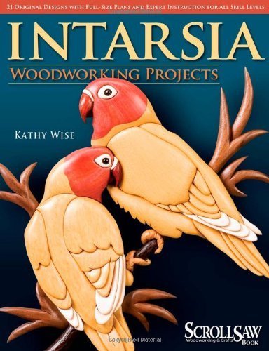 Intarsia Woodworking Projects: 21 Original Designs with Full-size Plans and Expert Instruction for All Skill Levels (Scroll Saw Woodworking & Crafts Book) by Kathy Wise (2008-03-27)