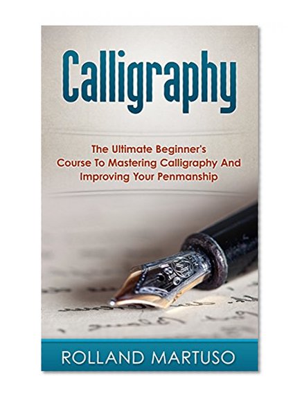 Calligraphy!: The Ultimate Beginner's Course To Mastering Calligraphy And Improving Your Penmanship (Improve Handwriting, Penmanship, Handwriting Analysis, Typography)