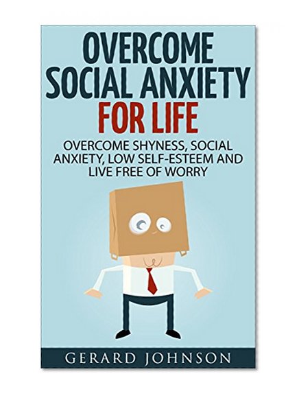 Social Anxiety: Overcome Social Anxiety, Shyness, Low Self-Esteem And Live Free Of Worry (social anxiety disorder, social anxiety workbook, social anxiety and shyness relief, social anxiety, anxiety)