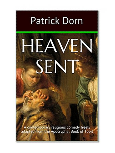 Heaven Sent: A contemporary religious comedy freely adapted from the Apocryphal Book of Tobit