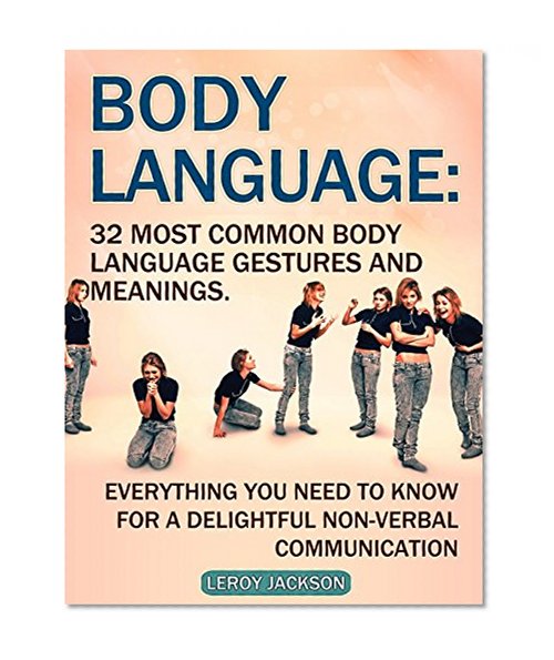 Body Language: 32 Most Common Body Language Gestures and Meanings. Everything You Need to Know For a Delightful Non-verbal Communication (Body Language, body language 101, body language training)
