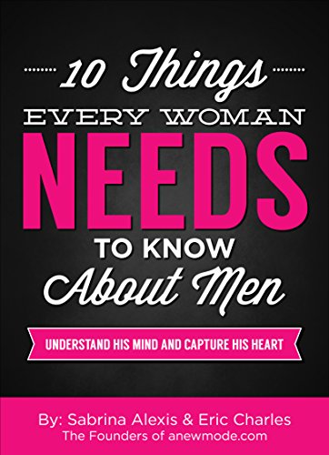 10 Things Every Woman Needs to Know About Men: Understand His Mind And Capture His Heart