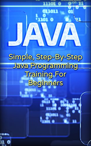 Java: Simple, Step-By-Step Java Programming Training For Beginners (Java, Traing fo Beginners, Programing)