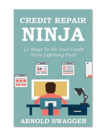 Credit Repair Ninja (A 5 Minute Guide) - 21 Ways To Fix Your Credit Score Lightning Fast - 2016: How To Fix Your Bad Credit Score In 30 Days Or Less