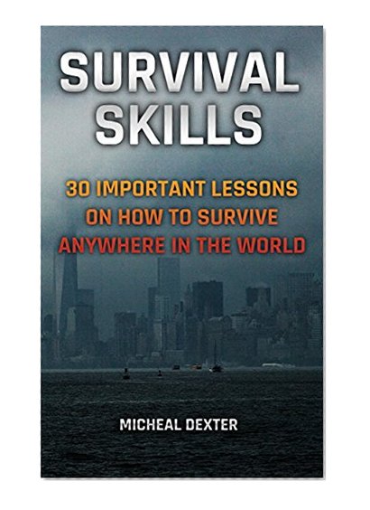 Survival Skills: 30 Important Lessons On How To Survive Anywhere In The World: (Survival Guide for Beginners, DIY Survival Guide, Survival Tactic, Prepping, ... EMP Survival books, EMP Survival Novels)