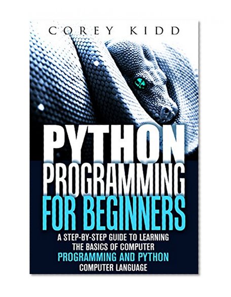 Python Programming for Beginners: A Step-by-Step Guide to Learning the Basics of Computer Programming and Python Computer Language (Computer Programming & Python Language)