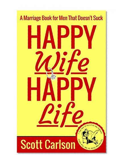 Happy Wife, Happy Life: A Marriage Book for Men That Doesn't Suck - 7 Tips How to be a Kick-Ass Husband: The Marriage Guide for Men That Works