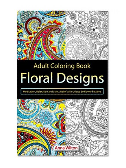 Adult Coloring Book: Floral Designs. Meditation, Relaxation and Stress Relief with Unique 30 Flower Patterns