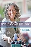 Happy Healthy Thyroid: The Essential Steps to Healing Naturally