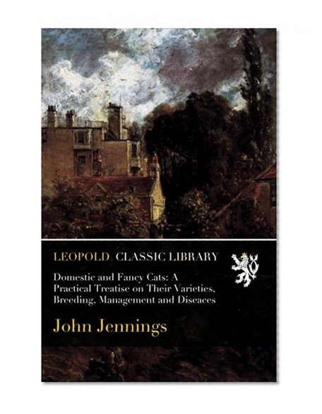 Domestic and Fancy Cats: A Practical Treatise on Their Varieties, Breeding, Management and Diseaces