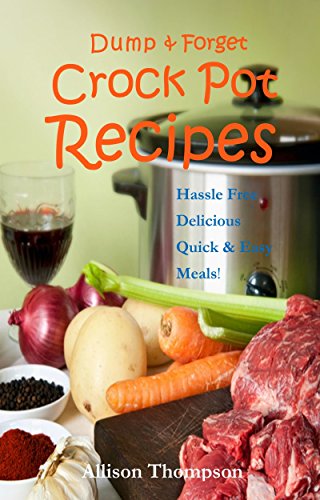 Dump & Forget Crock Pot Recipes - Hassle-Free, Delicious Quick & Easy Meals