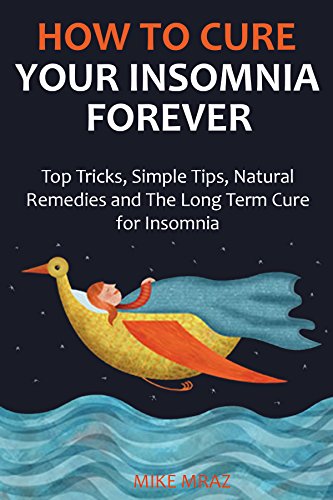 How to Cure Your Insomnia Forever (2016): Top Tricks, Simple Tips, Natural Remedies and The Long Term Cure for Insomnia