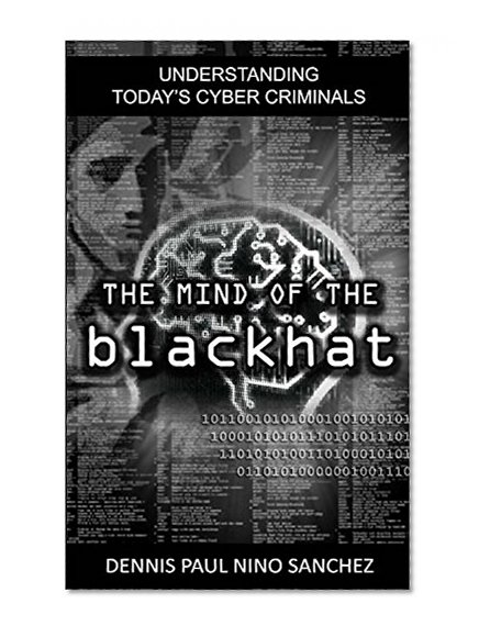 The Mind Of The Black Hat - by Dennis Paul Nino Sanchez: Understanding Today's Cyber Criminals