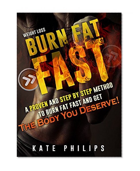Weight loss: Burn Fat FAST,A proven and step by step method to burn fat fast and get the body you deserve.