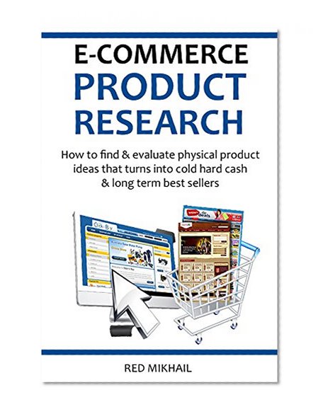 E-COMMERCE PRODUCT RESEARCH 2016: How to find & evaluate physical product ideas that turns into cold hard cash & long term best sellers (E-Commerce from A-Z)