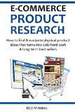 E-COMMERCE PRODUCT RESEARCH 2016: How to find & evaluate physical product ideas that turns into cold hard cash & long term best sellers (E-Commerce from A-Z)
